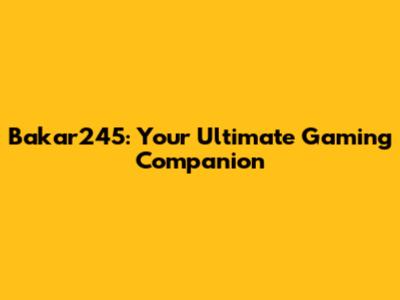 Bakar245: Your Ultimate Gaming Companion