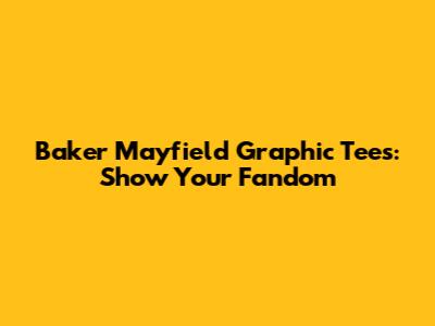 Baker Mayfield Graphic Tees: Show Your Fandom