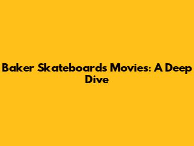 Baker Skateboards Movies: A Deep Dive