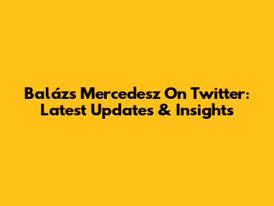 Balázs Mercedesz On Twitter: Latest Updates & Insights