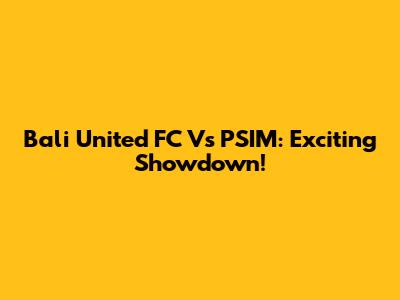 Bali United FC Vs PSIM: Exciting Showdown!
