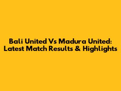 Bali United Vs Madura United: Latest Match Results & Highlights