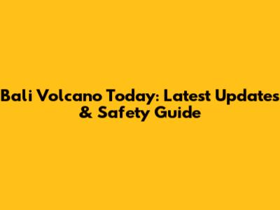 Bali Volcano Today: Latest Updates & Safety Guide