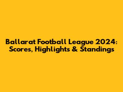 Ballarat Football League 2024: Scores, Highlights & Standings