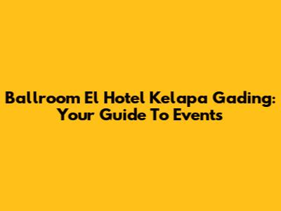 Ballroom El Hotel Kelapa Gading: Your Guide To Events