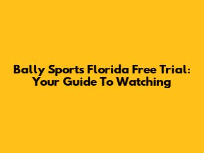 Bally Sports Florida Free Trial: Your Guide To Watching