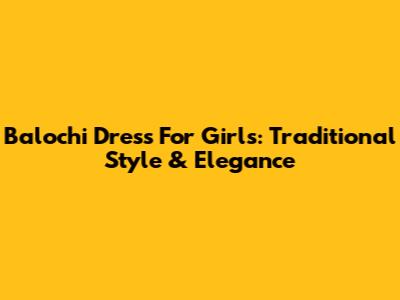Balochi Dress For Girls: Traditional Style & Elegance