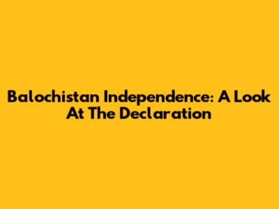 Balochistan Independence: A Look At The Declaration