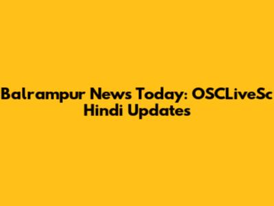 Balrampur News Today: OSCLiveSc Hindi Updates