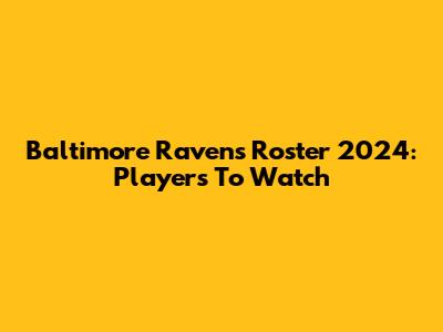 Baltimore Ravens Roster 2024: Players To Watch