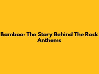 Bamboo: The Story Behind The Rock Anthems