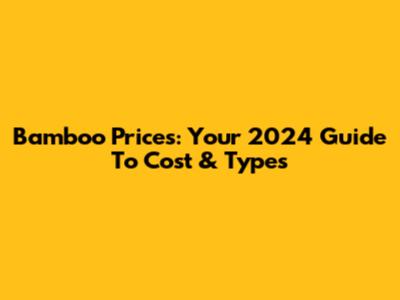 Bamboo Prices: Your 2024 Guide To Cost & Types