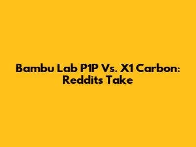 Bambu Lab P1P Vs. X1 Carbon: Reddit's Take