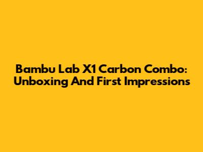 Bambu Lab X1 Carbon Combo: Unboxing And First Impressions