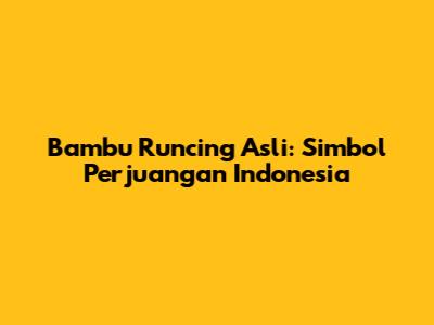Bambu Runcing Asli: Simbol Perjuangan Indonesia