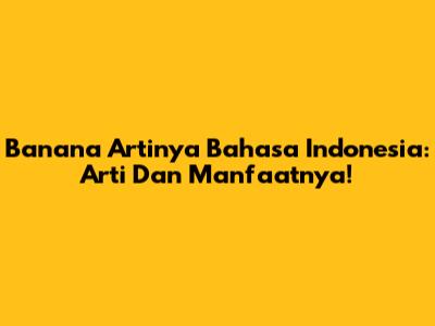Banana Artinya Bahasa Indonesia: Arti Dan Manfaatnya!