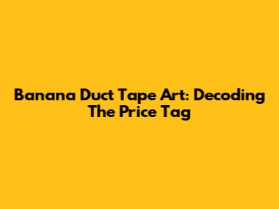 Banana Duct Tape Art: Decoding The Price Tag