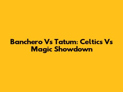 Banchero Vs Tatum: Celtics Vs Magic Showdown