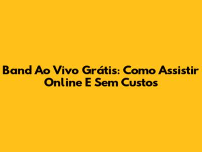 Band Ao Vivo Grátis: Como Assistir Online E Sem Custos