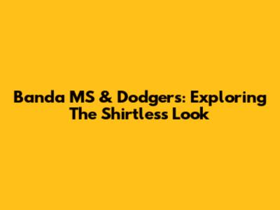 Banda MS & Dodgers: Exploring The Shirtless Look