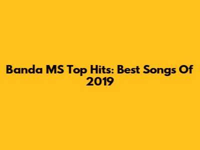 Banda MS Top Hits: Best Songs Of 2019