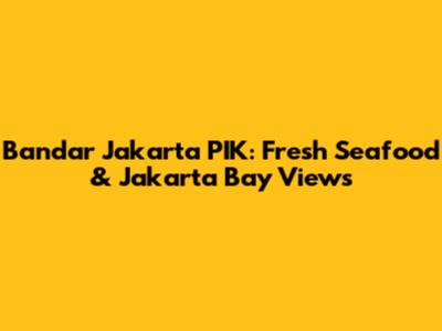 Bandar Jakarta PIK: Fresh Seafood & Jakarta Bay Views