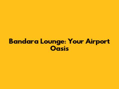 Bandara Lounge: Your Airport Oasis