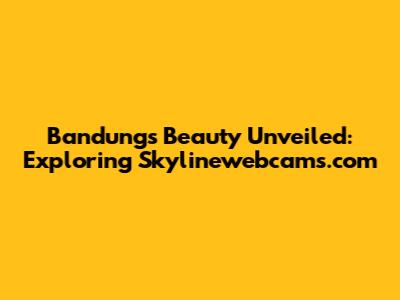 Bandung's Beauty Unveiled: Exploring Skylinewebcams.com