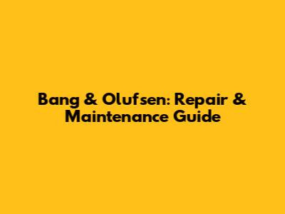Bang & Olufsen: Repair & Maintenance Guide