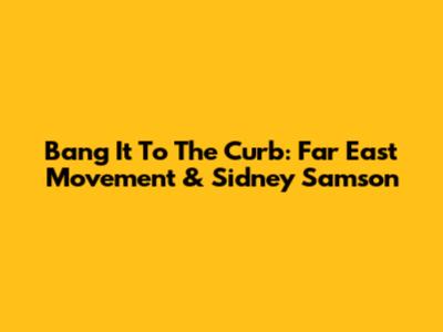 Bang It To The Curb: Far East Movement & Sidney Samson