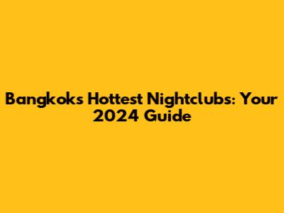 Bangkok's Hottest Nightclubs: Your 2024 Guide