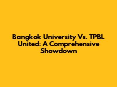 Bangkok University Vs. TPBL United: A Comprehensive Showdown
