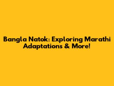 Bangla Natok: Exploring Marathi Adaptations & More!