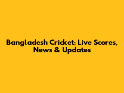 Bangladesh Cricket: Live Scores, News & Updates
