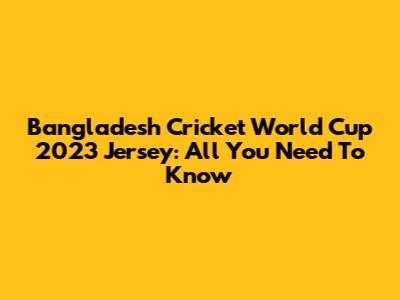 Bangladesh Cricket World Cup 2023 Jersey: All You Need To Know