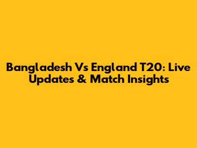 Bangladesh Vs England T20: Live Updates & Match Insights
