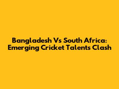 Bangladesh Vs South Africa: Emerging Cricket Talents Clash