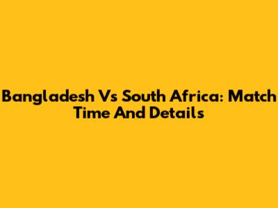 Bangladesh Vs South Africa: Match Time And Details