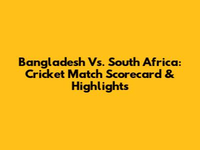 Bangladesh Vs. South Africa: Cricket Match Scorecard & Highlights