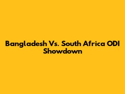 Bangladesh Vs. South Africa ODI Showdown