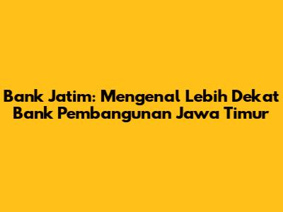 Bank Jatim: Mengenal Lebih Dekat Bank Pembangunan Jawa Timur