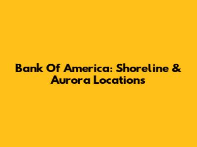 Bank Of America: Shoreline & Aurora Locations