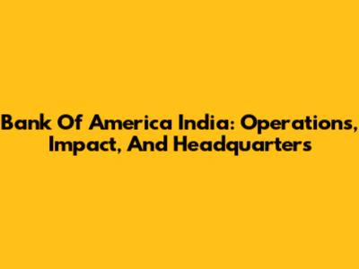 Bank Of America India: Operations, Impact, And Headquarters