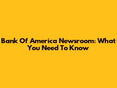 Bank Of America Newsroom: What You Need To Know
