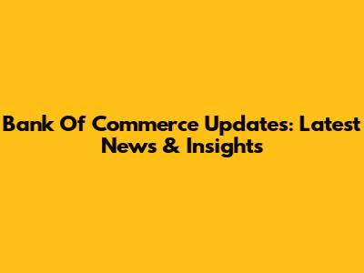 Bank Of Commerce Updates: Latest News & Insights