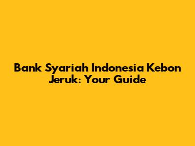 Bank Syariah Indonesia Kebon Jeruk: Your Guide