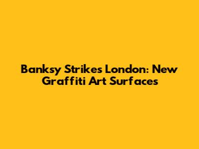 Banksy Strikes London: New Graffiti Art Surfaces