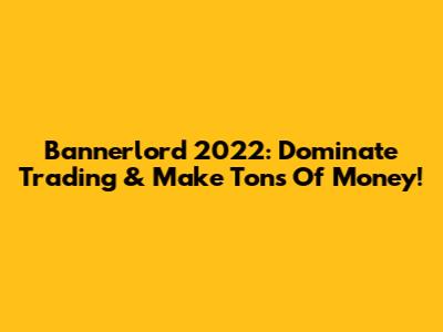 Bannerlord 2022: Dominate Trading & Make Tons Of Money!