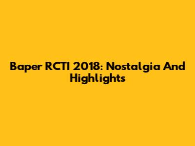 Baper RCTI 2018: Nostalgia And Highlights