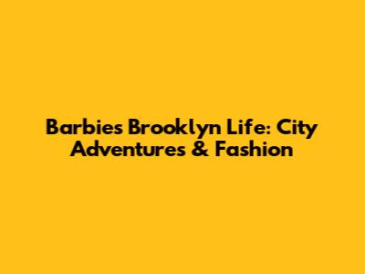 Barbie's Brooklyn Life: City Adventures & Fashion